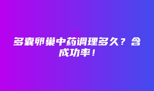 多囊卵巢中药调理多久？含成功率！