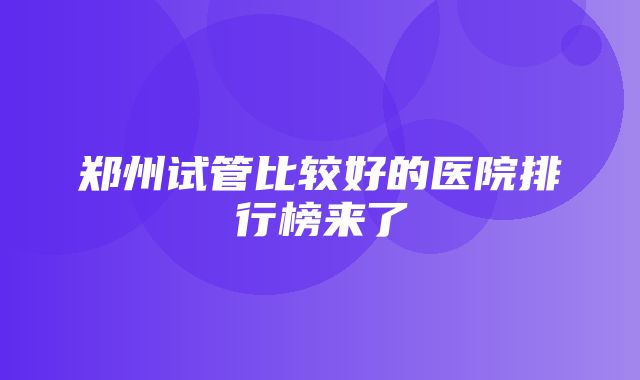 郑州试管比较好的医院排行榜来了