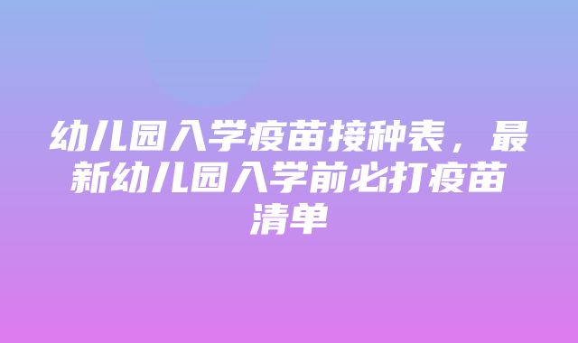 幼儿园入学疫苗接种表，最新幼儿园入学前必打疫苗清单