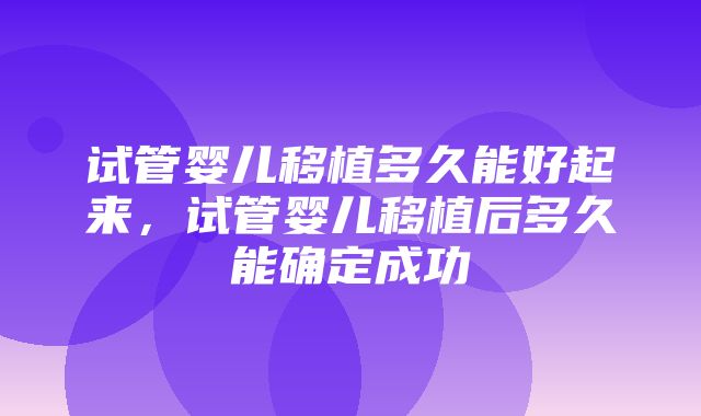 试管婴儿移植多久能好起来，试管婴儿移植后多久能确定成功