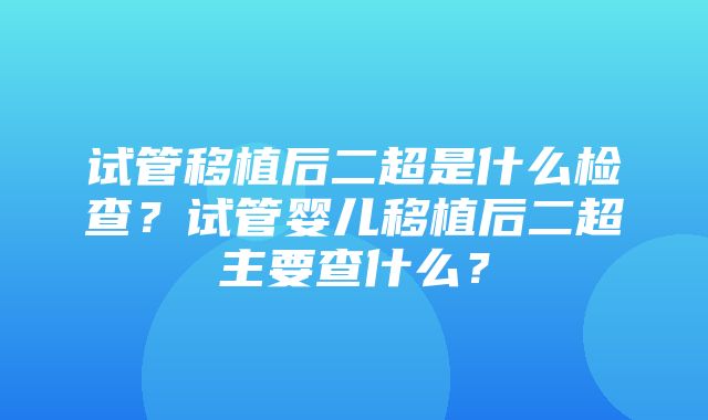 试管移植后二超是什么检查？试管婴儿移植后二超主要查什么？