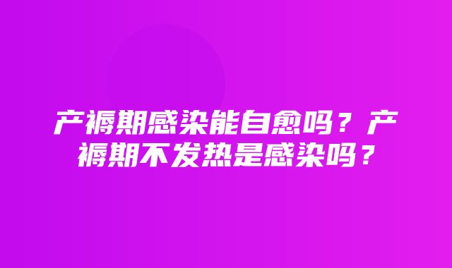 产褥期感染能自愈吗？产褥期不发热是感染吗？