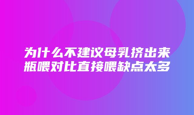 为什么不建议母乳挤出来瓶喂对比直接喂缺点太多