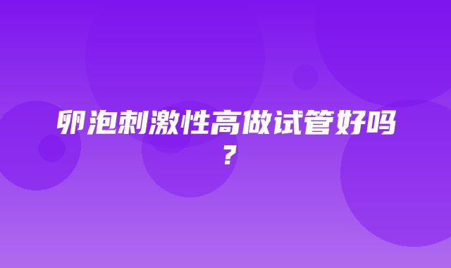 卵泡刺激性高做试管好吗？