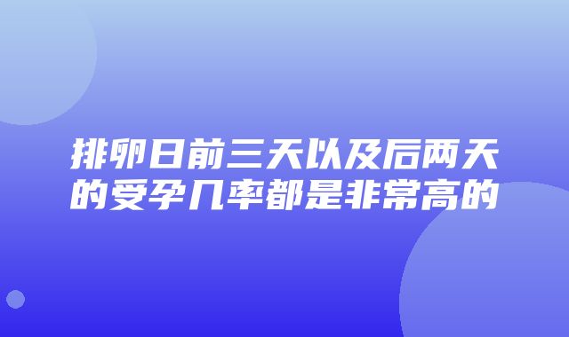 排卵日前三天以及后两天的受孕几率都是非常高的