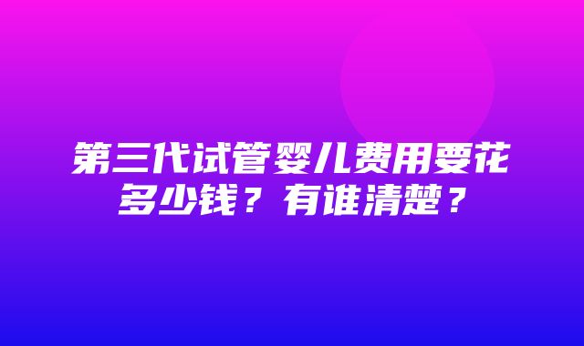 第三代试管婴儿费用要花多少钱？有谁清楚？