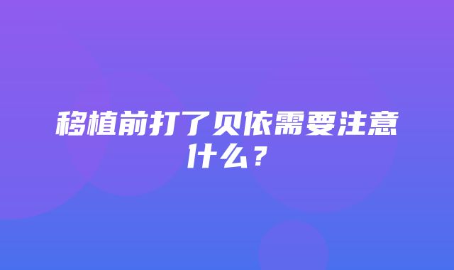 移植前打了贝依需要注意什么？