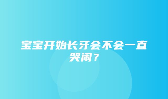 宝宝开始长牙会不会一直哭闹？