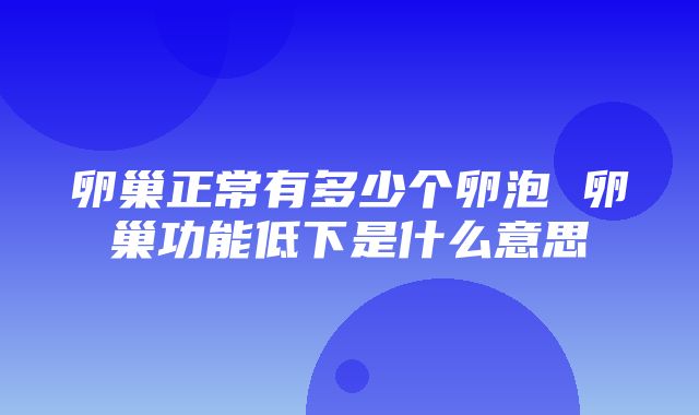 卵巢正常有多少个卵泡 卵巢功能低下是什么意思