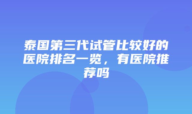 泰国第三代试管比较好的医院排名一览，有医院推荐吗