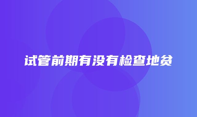 试管前期有没有检查地贫