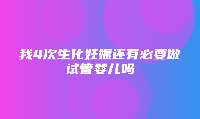 我4次生化妊娠还有必要做试管婴儿吗