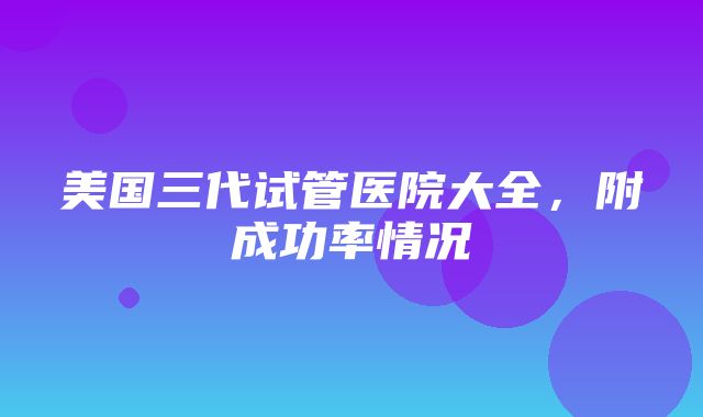 美国三代试管医院大全，附成功率情况