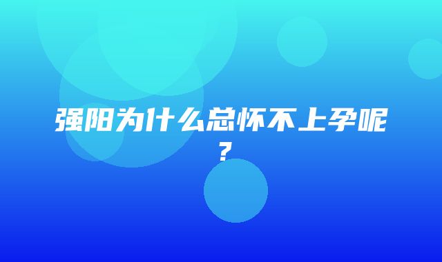 强阳为什么总怀不上孕呢？