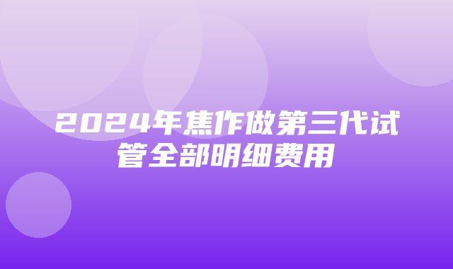 2024年焦作做第三代试管全部明细费用