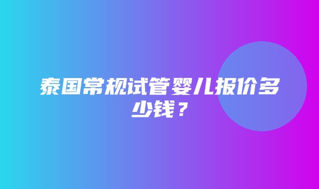 泰国常规试管婴儿报价多少钱？