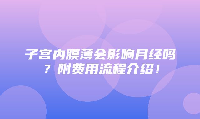 子宫内膜薄会影响月经吗？附费用流程介绍！