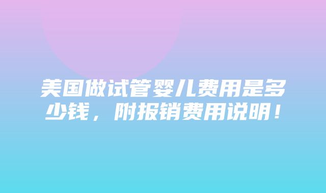 美国做试管婴儿费用是多少钱，附报销费用说明！