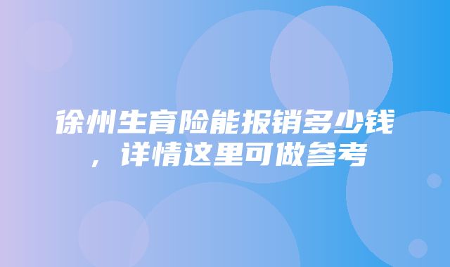 徐州生育险能报销多少钱，详情这里可做参考