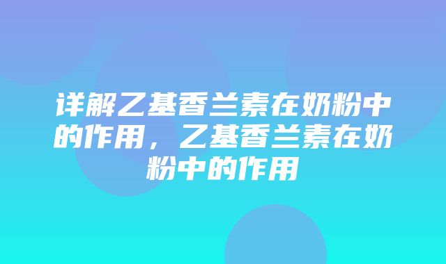 详解乙基香兰素在奶粉中的作用，乙基香兰素在奶粉中的作用