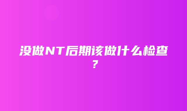 没做NT后期该做什么检查？