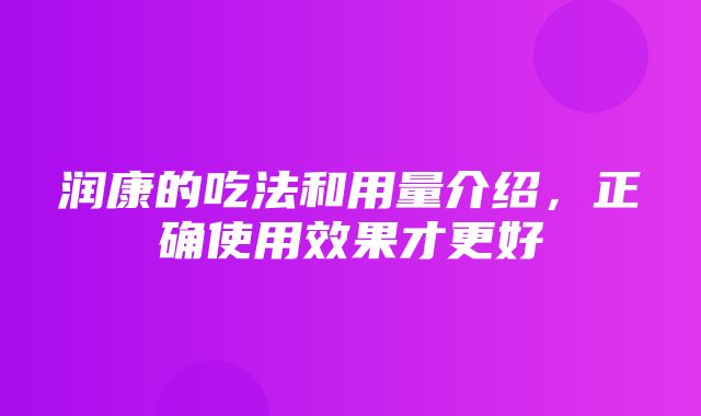 润康的吃法和用量介绍，正确使用效果才更好