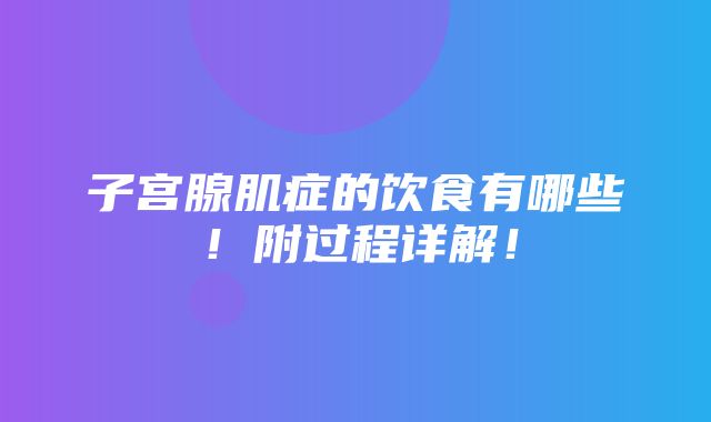 子宫腺肌症的饮食有哪些！附过程详解！