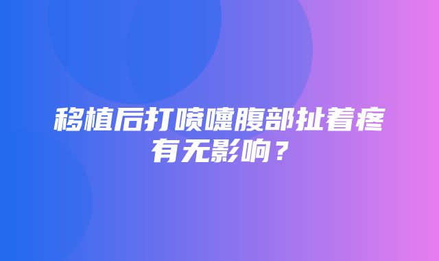 移植后打喷嚏腹部扯着疼有无影响？