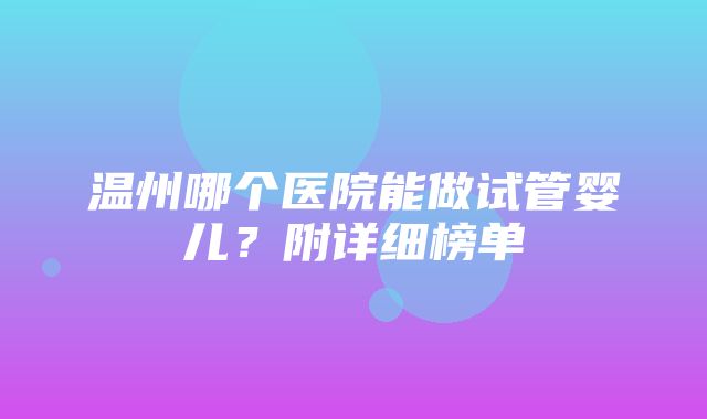 温州哪个医院能做试管婴儿？附详细榜单