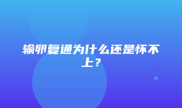 输卵复通为什么还是怀不上？