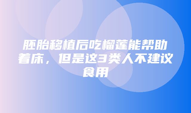 胚胎移植后吃榴莲能帮助着床，但是这3类人不建议食用