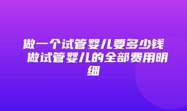 做一个试管婴儿要多少钱 做试管婴儿的全部费用明细