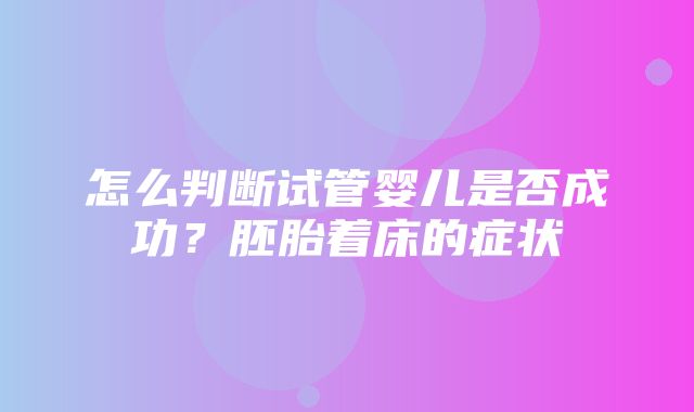 怎么判断试管婴儿是否成功？胚胎着床的症状