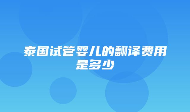 泰国试管婴儿的翻译费用是多少