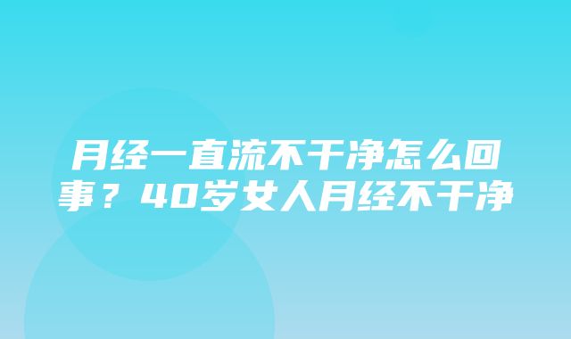 月经一直流不干净怎么回事？40岁女人月经不干净