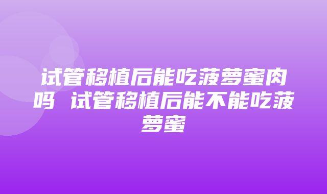 试管移植后能吃菠萝蜜肉吗 试管移植后能不能吃菠萝蜜