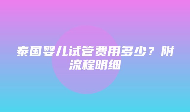 泰国婴儿试管费用多少？附流程明细