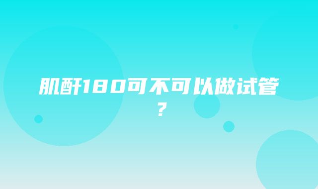 肌酐180可不可以做试管？