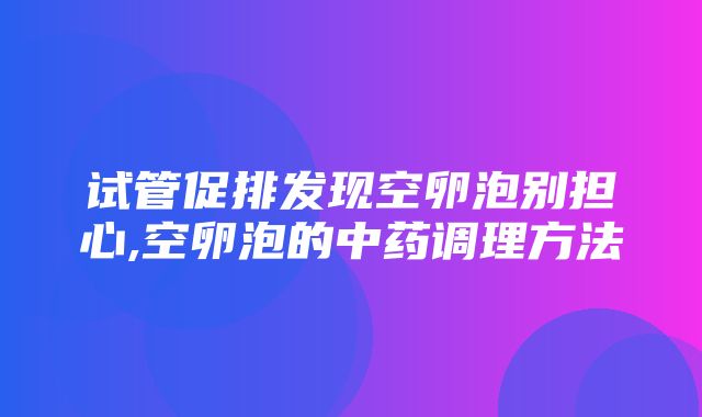 试管促排发现空卵泡别担心,空卵泡的中药调理方法