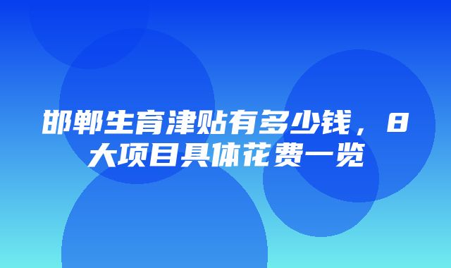 邯郸生育津贴有多少钱，8大项目具体花费一览