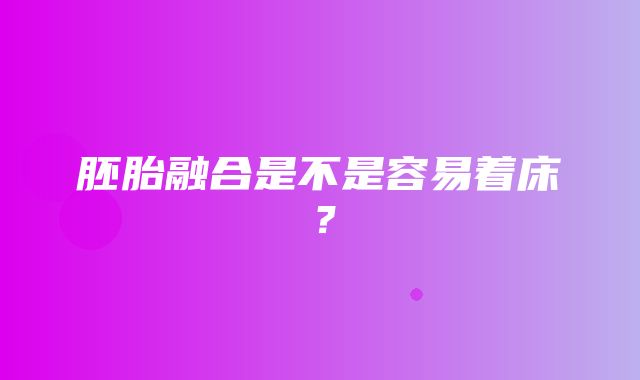 胚胎融合是不是容易着床？