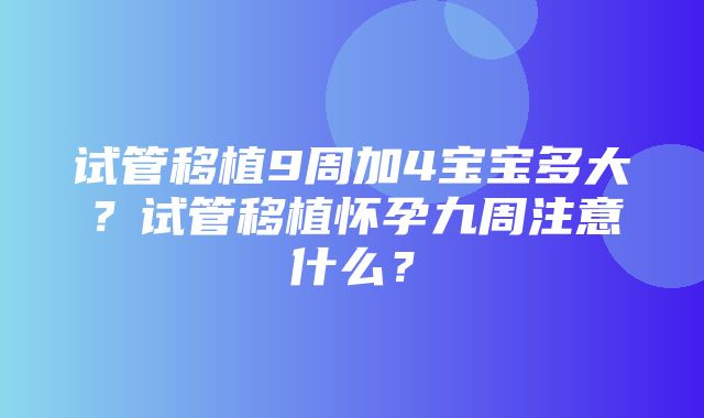 试管移植9周加4宝宝多大？试管移植怀孕九周注意什么？