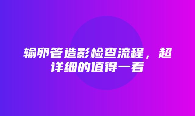 输卵管造影检查流程，超详细的值得一看