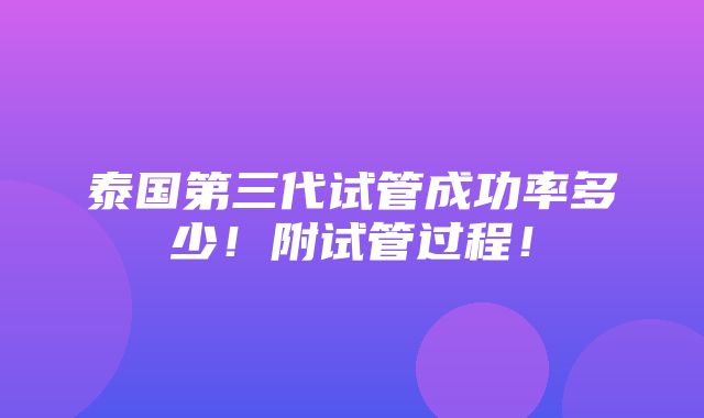 泰国第三代试管成功率多少！附试管过程！