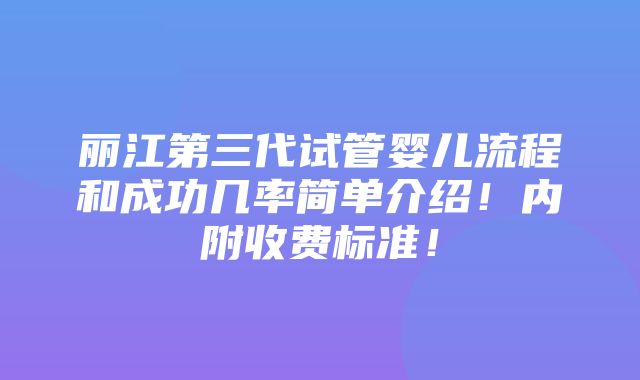 丽江第三代试管婴儿流程和成功几率简单介绍！内附收费标准！