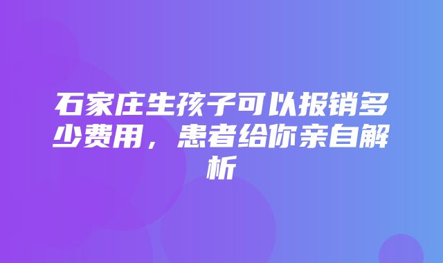 石家庄生孩子可以报销多少费用，患者给你亲自解析