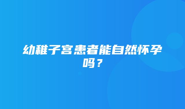 幼稚子宫患者能自然怀孕吗？