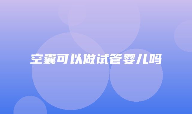 空囊可以做试管婴儿吗