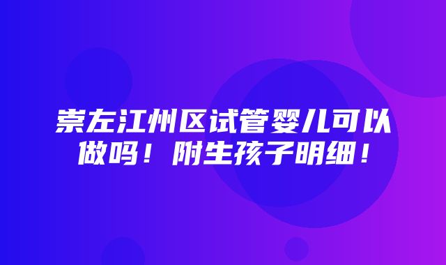 崇左江州区试管婴儿可以做吗！附生孩子明细！