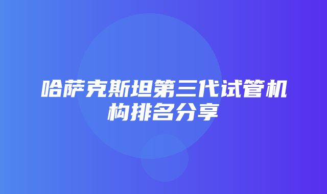 哈萨克斯坦第三代试管机构排名分享